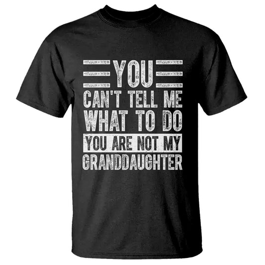 you-cant-tell-me-what-to-do-youre-not-my-granddaughter-t-shirt-funny-grandpa-fathers-day