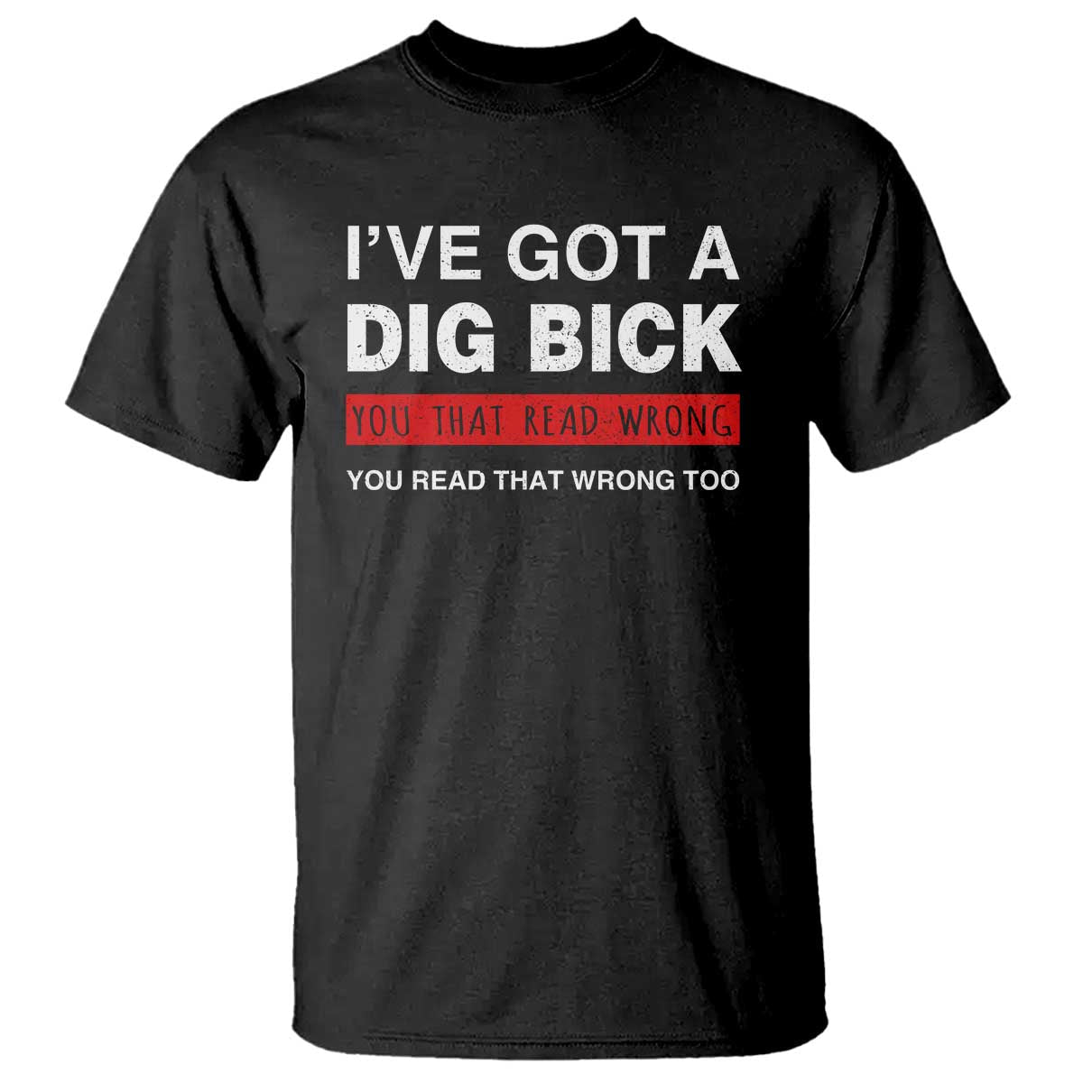 funny-naughty-adult-humor-t-shirt-ive-got-a-dig-bick-you-that-read-wrong-you-read-that-wrong-too