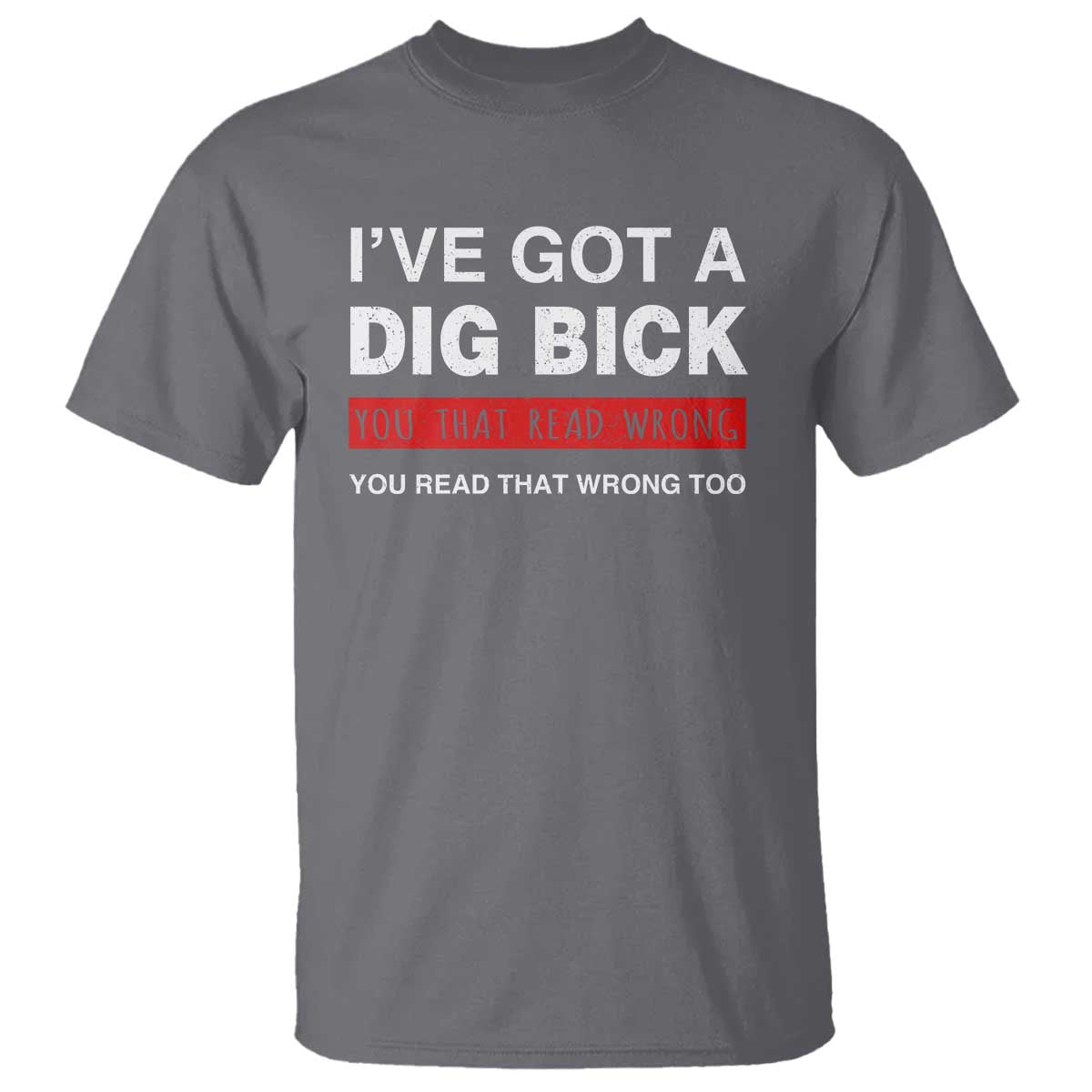 funny-naughty-adult-humor-t-shirt-ive-got-a-dig-bick-you-that-read-wrong-you-read-that-wrong-too