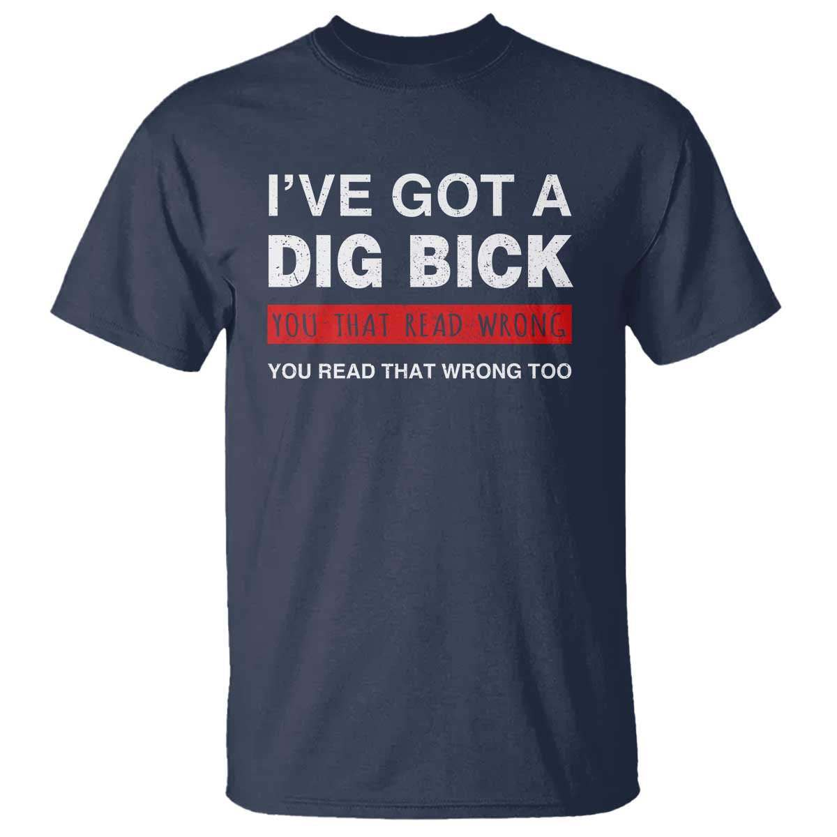 funny-naughty-adult-humor-t-shirt-ive-got-a-dig-bick-you-that-read-wrong-you-read-that-wrong-too