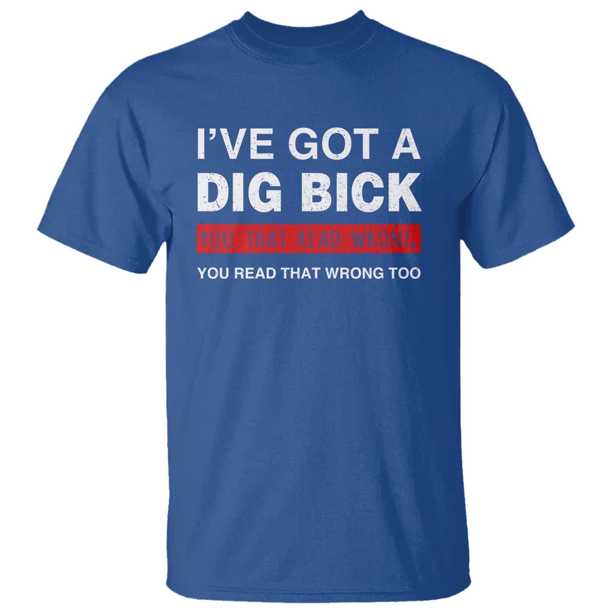 funny-naughty-adult-humor-t-shirt-ive-got-a-dig-bick-you-that-read-wrong-you-read-that-wrong-too