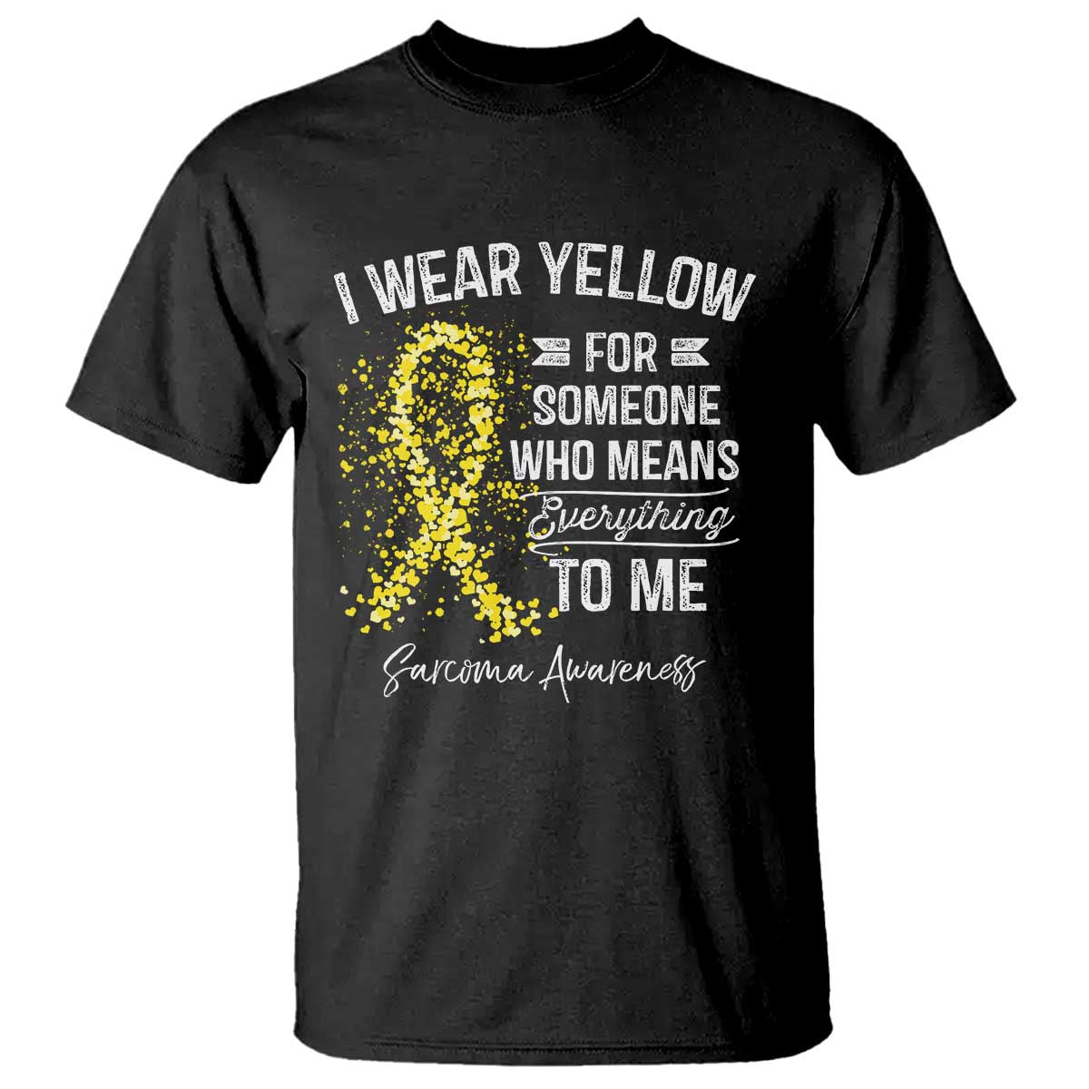 Sarcoma Support T Shirt I Wear Yellow For Someone Who Means Everything To Me