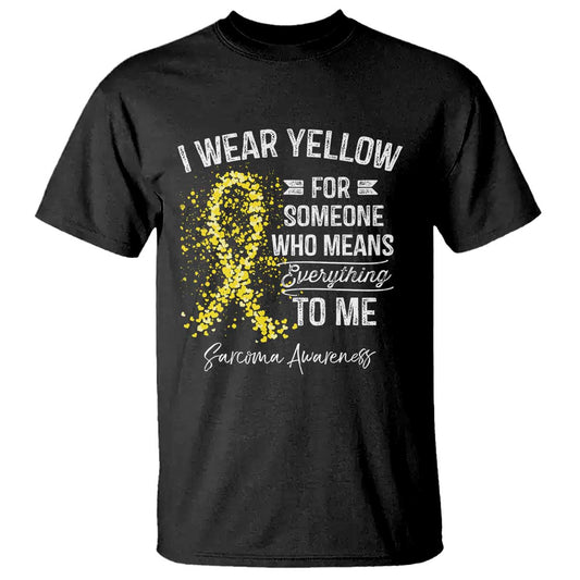 Sarcoma Support T Shirt I Wear Yellow For Someone Who Means Everything To Me