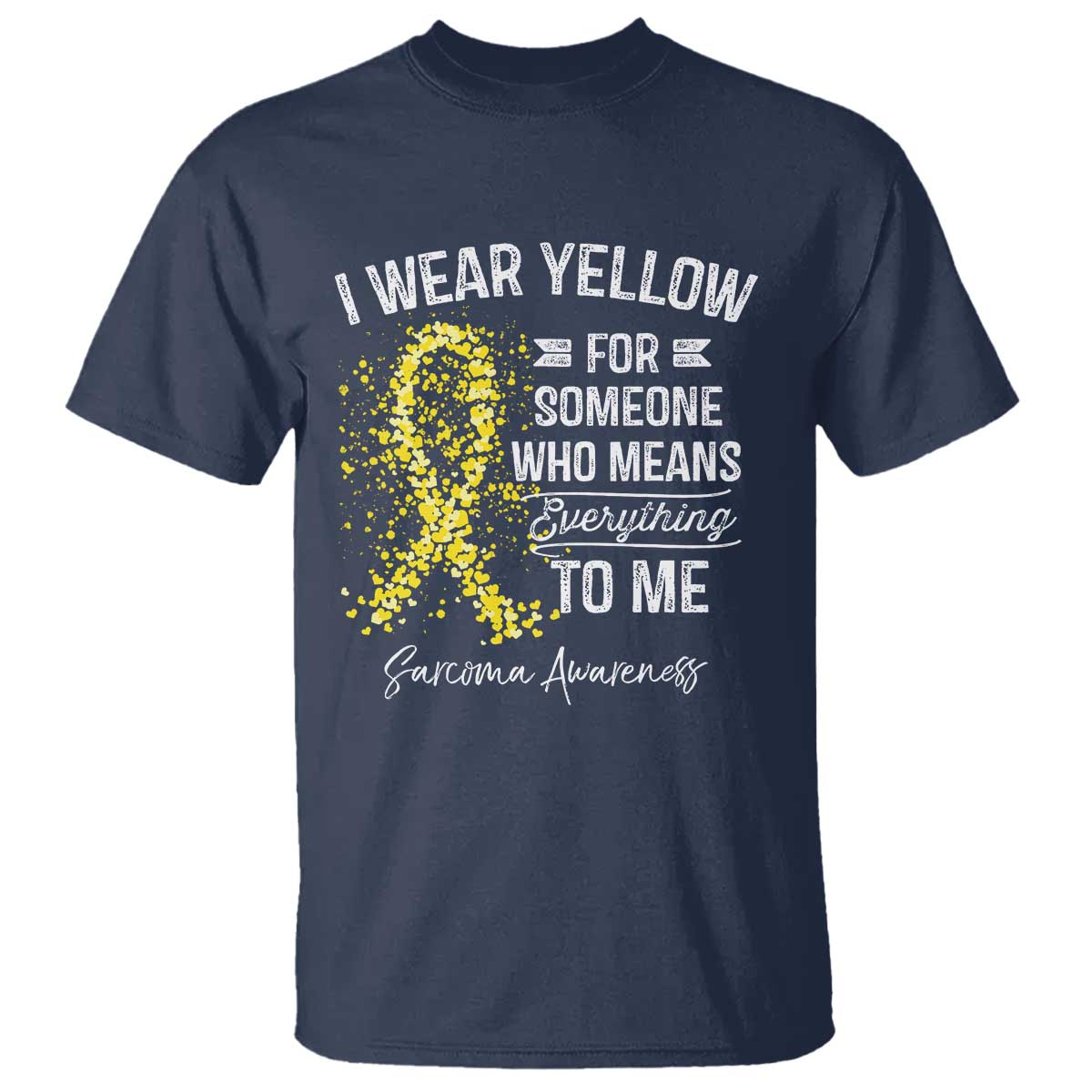 Sarcoma Support T Shirt I Wear Yellow For Someone Who Means Everything To Me