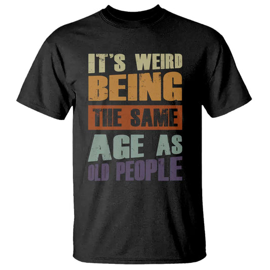 funny-its-weird-being-the-same-age-as-old-people-t-shirt-retro-sarcastic-text