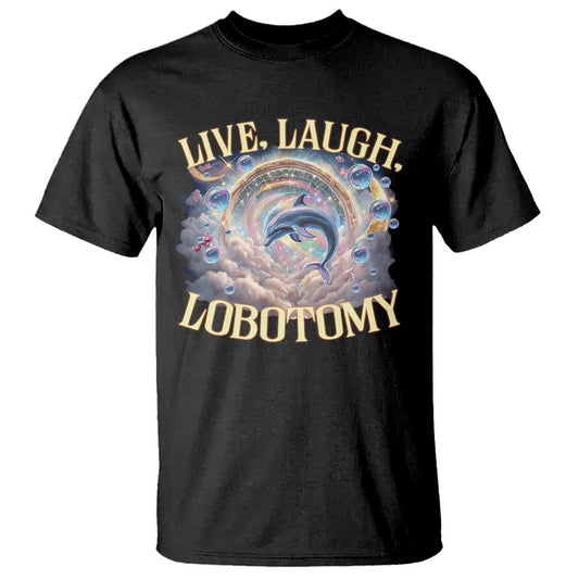 funny-live-laugh-lobotomy-t-shirt-dolphin-meme-silly-unhinged-joke