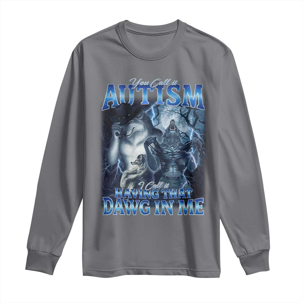 You Call It Autism I Call It Having That Dawg In Me Long Sleeve Shirt Funny Cringe Alpha Wolf