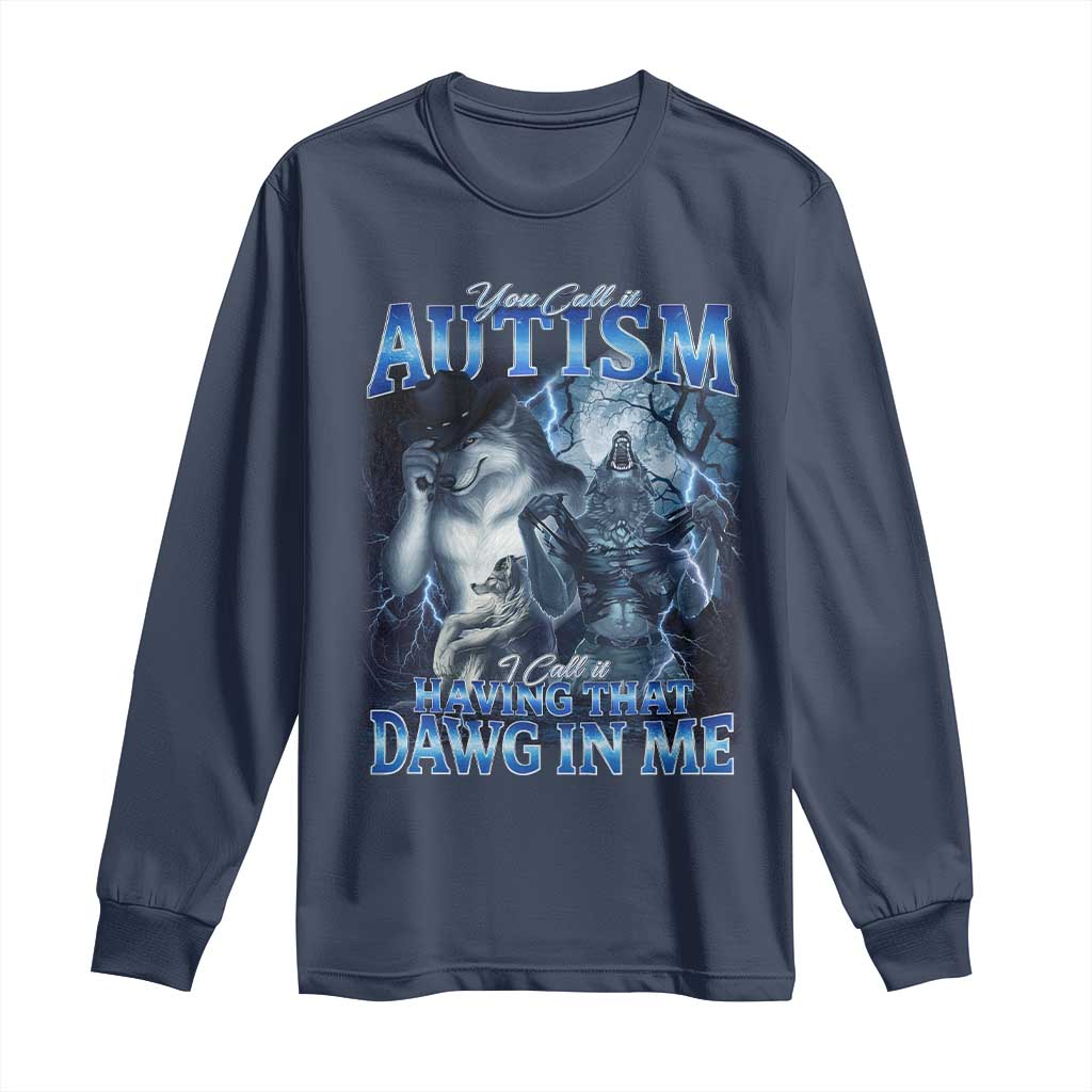 You Call It Autism I Call It Having That Dawg In Me Long Sleeve Shirt Funny Cringe Alpha Wolf