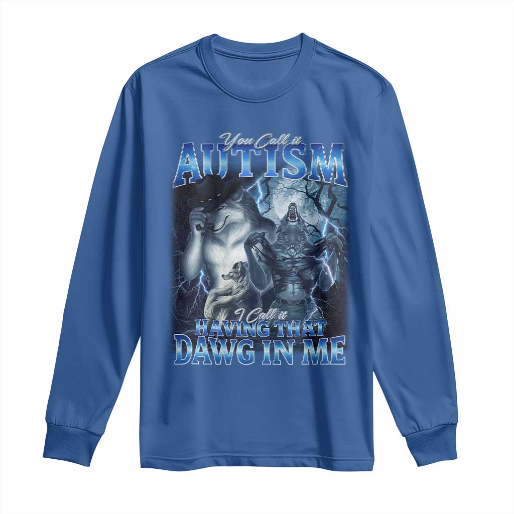 You Call It Autism I Call It Having That Dawg In Me Long Sleeve Shirt Funny Cringe Alpha Wolf