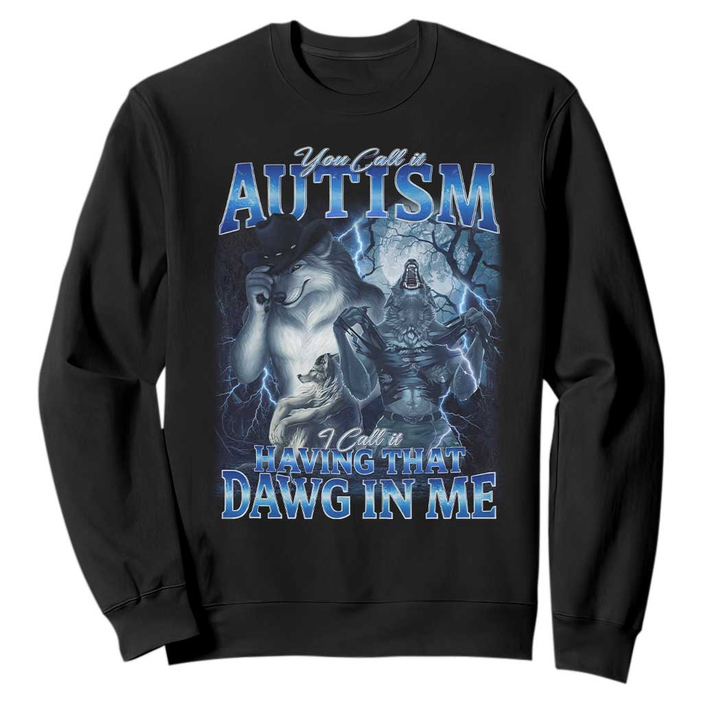 You Call It Autism I Call It Having That Dawg In Me Sweatshirt Funny Cringe Alpha Wolf