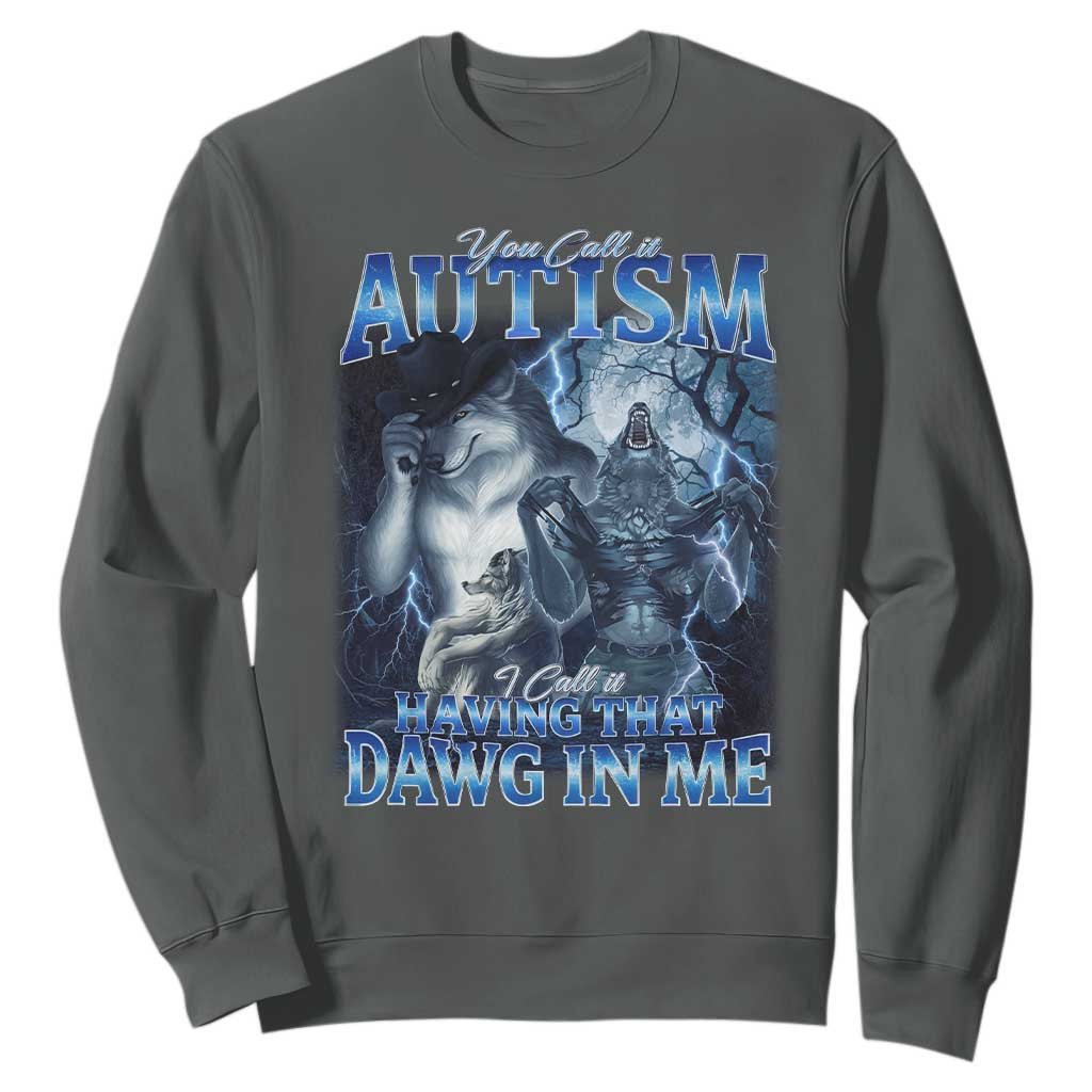 You Call It Autism I Call It Having That Dawg In Me Sweatshirt Funny Cringe Alpha Wolf