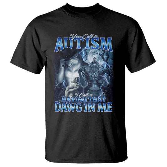 You Call It Autism I Call It Having That Dawg In Me T Shirt Funny Cringe Alpha Wolf