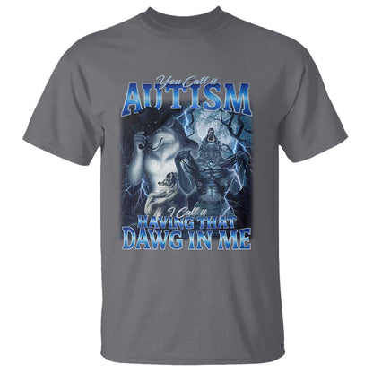 You Call It Autism I Call It Having That Dawg In Me T Shirt Funny Cringe Alpha Wolf