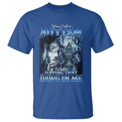 You Call It Autism I Call It Having That Dawg In Me T Shirt Funny Cringe Alpha Wolf