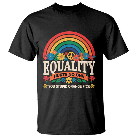 equality-hurts-no-one-you-stupid-orange-fuck-t-shirt-rainbow-peace-flowers