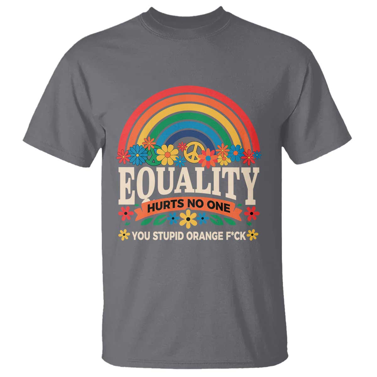 equality-hurts-no-one-you-stupid-orange-fuck-t-shirt-rainbow-peace-flowers