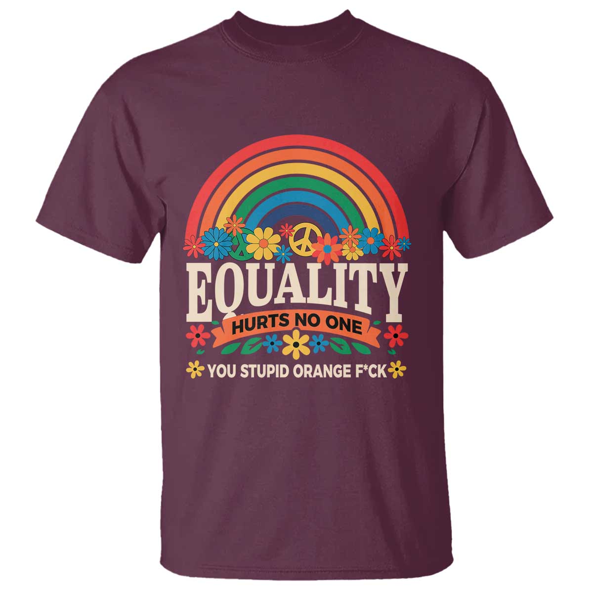 equality-hurts-no-one-you-stupid-orange-fuck-t-shirt-rainbow-peace-flowers