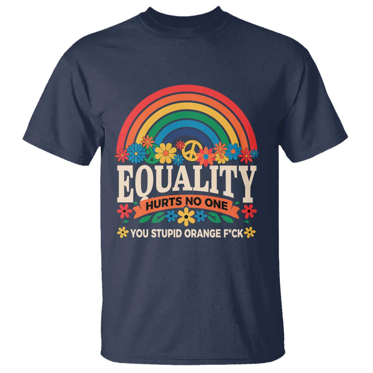 equality-hurts-no-one-you-stupid-orange-fuck-t-shirt-rainbow-peace-flowers