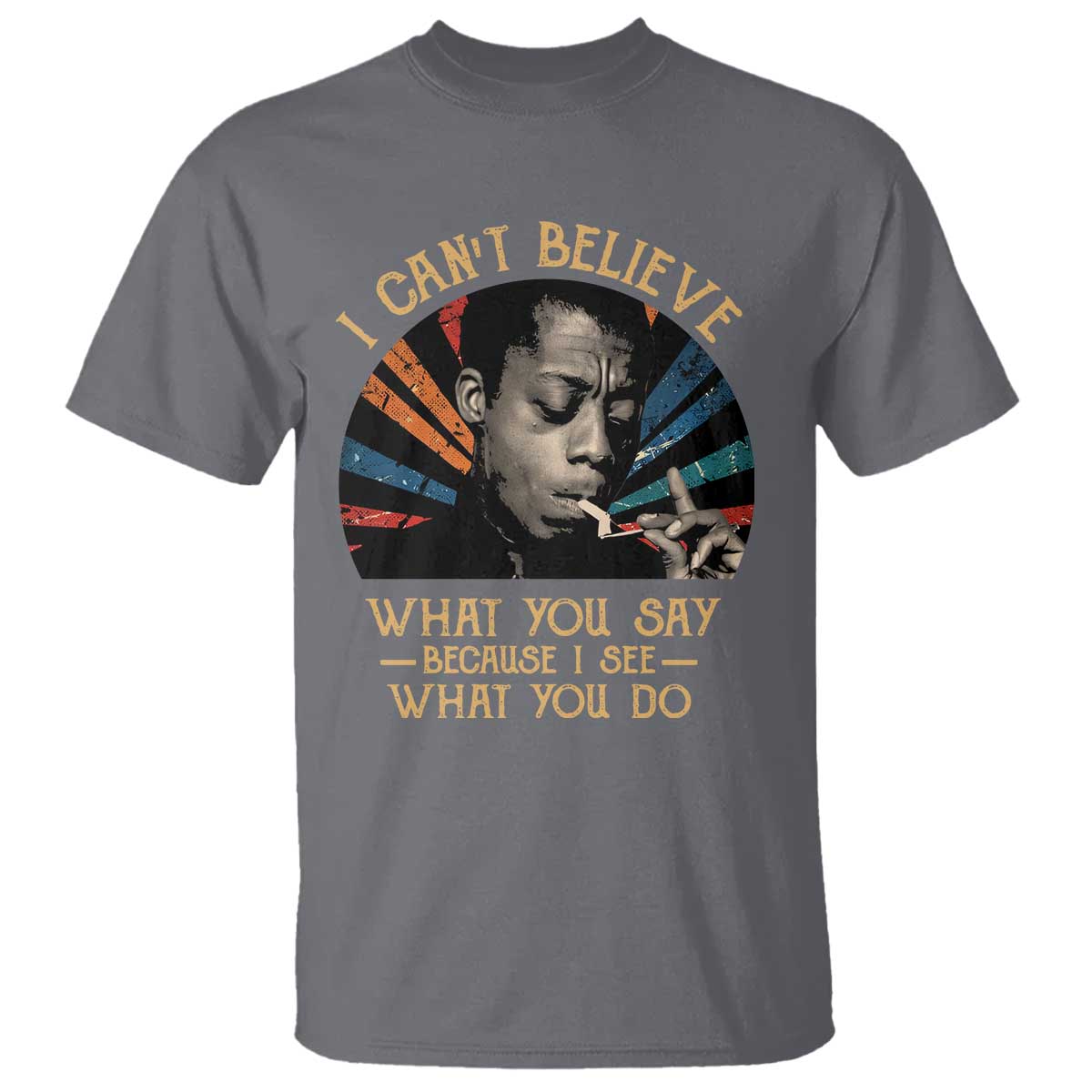 james-baldwin-inspirational-quotes-t-shirt-i-cant-believe-what-you-say-because-i-see-what-you-do-retro-stripes