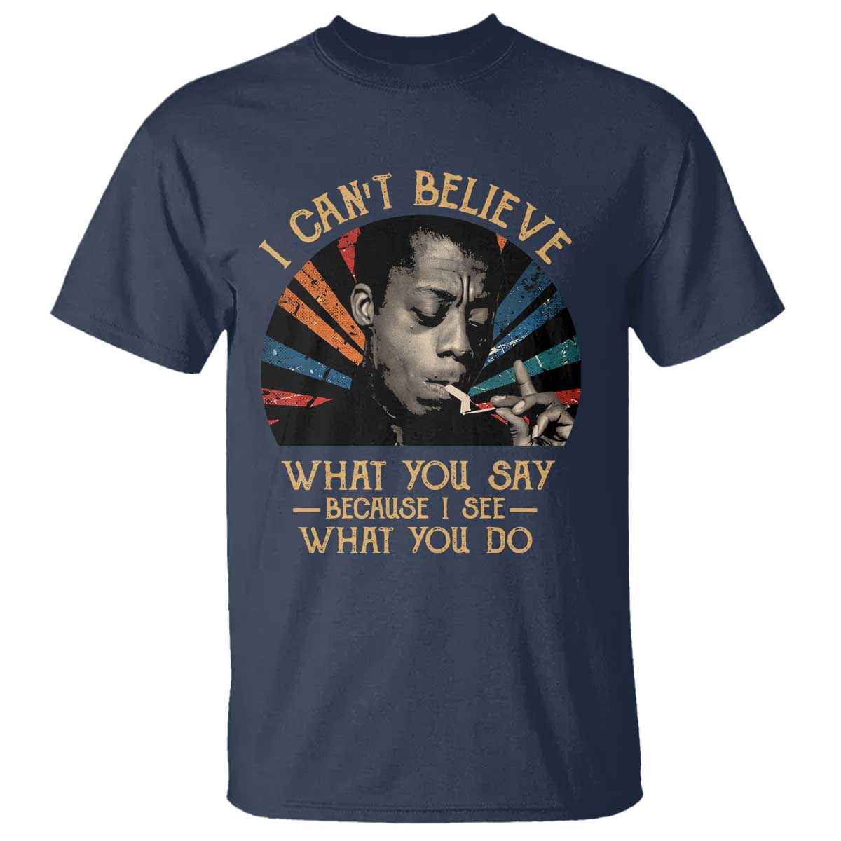 james-baldwin-inspirational-quotes-t-shirt-i-cant-believe-what-you-say-because-i-see-what-you-do-retro-stripes