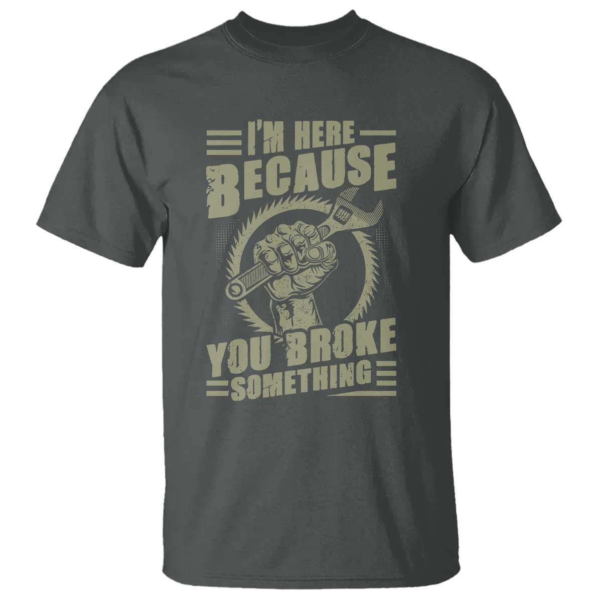 funny-i-am-here-because-you-broke-something-t-shirt-mechanic-handyman
