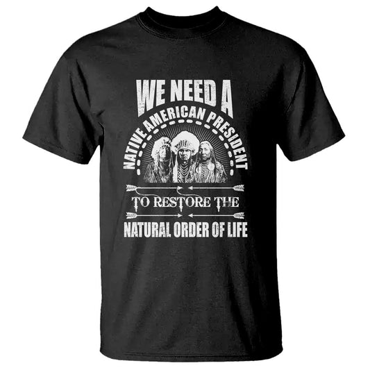 american-indian-t-shirt-we-need-a-native-american-president-to-restore-the-natural-order-of-life-tribes