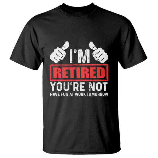 funny-retirement-im-retired-youre-not-have-fun-at-work-tomorrow-t-shirt