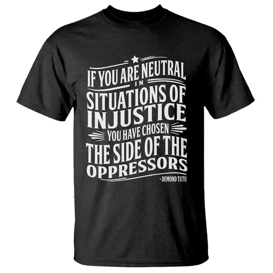 if-you-are-neutral-in-situations-of-injustice-you-have-chosen-the-side-of-the-oppressors-t-shirt-demond-tutu-quotes