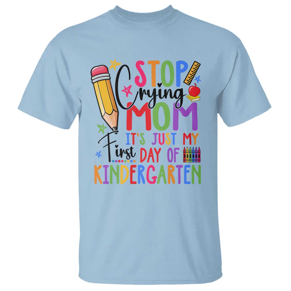 stop-crying-mom-its-just-my-first-day-of-kindergarten-t-shirt-back-to-school-pencil-apple-crayon