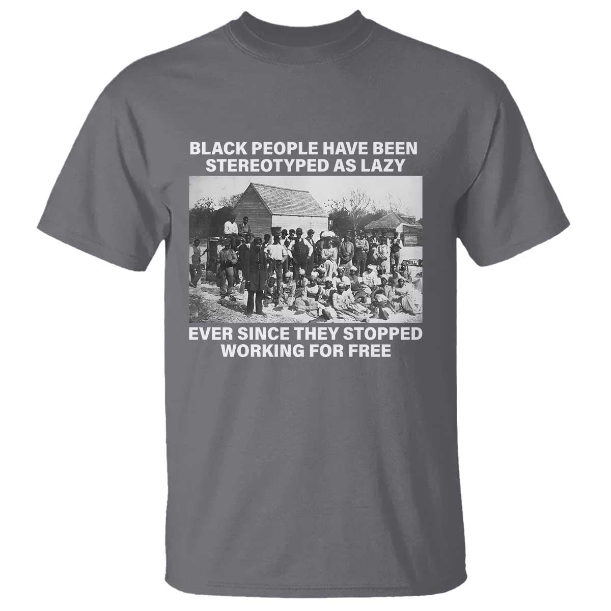 black-people-have-been-stereotyped-as-lazy-ever-since-they-stopped-working-for-free-t-shirt