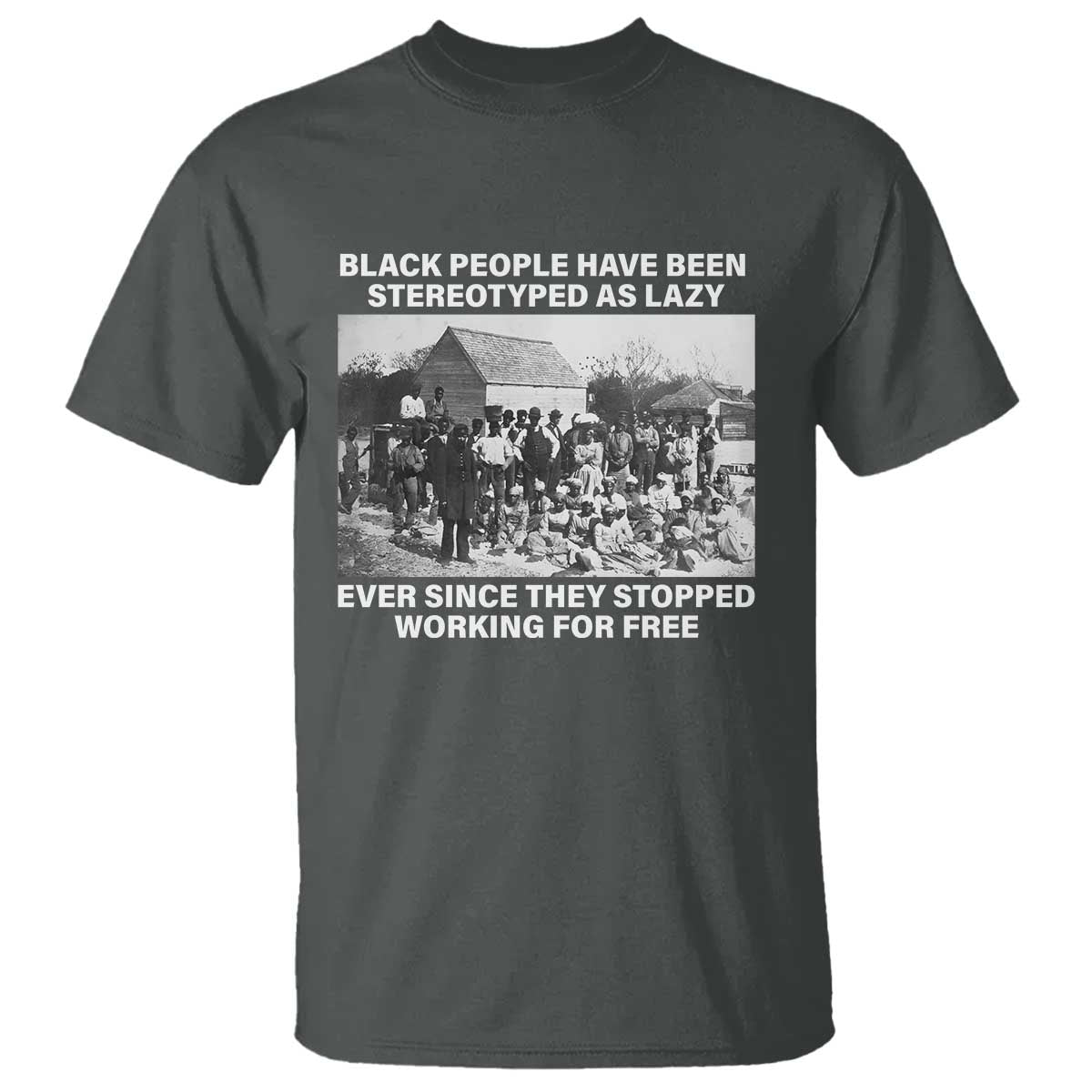 black-people-have-been-stereotyped-as-lazy-ever-since-they-stopped-working-for-free-t-shirt