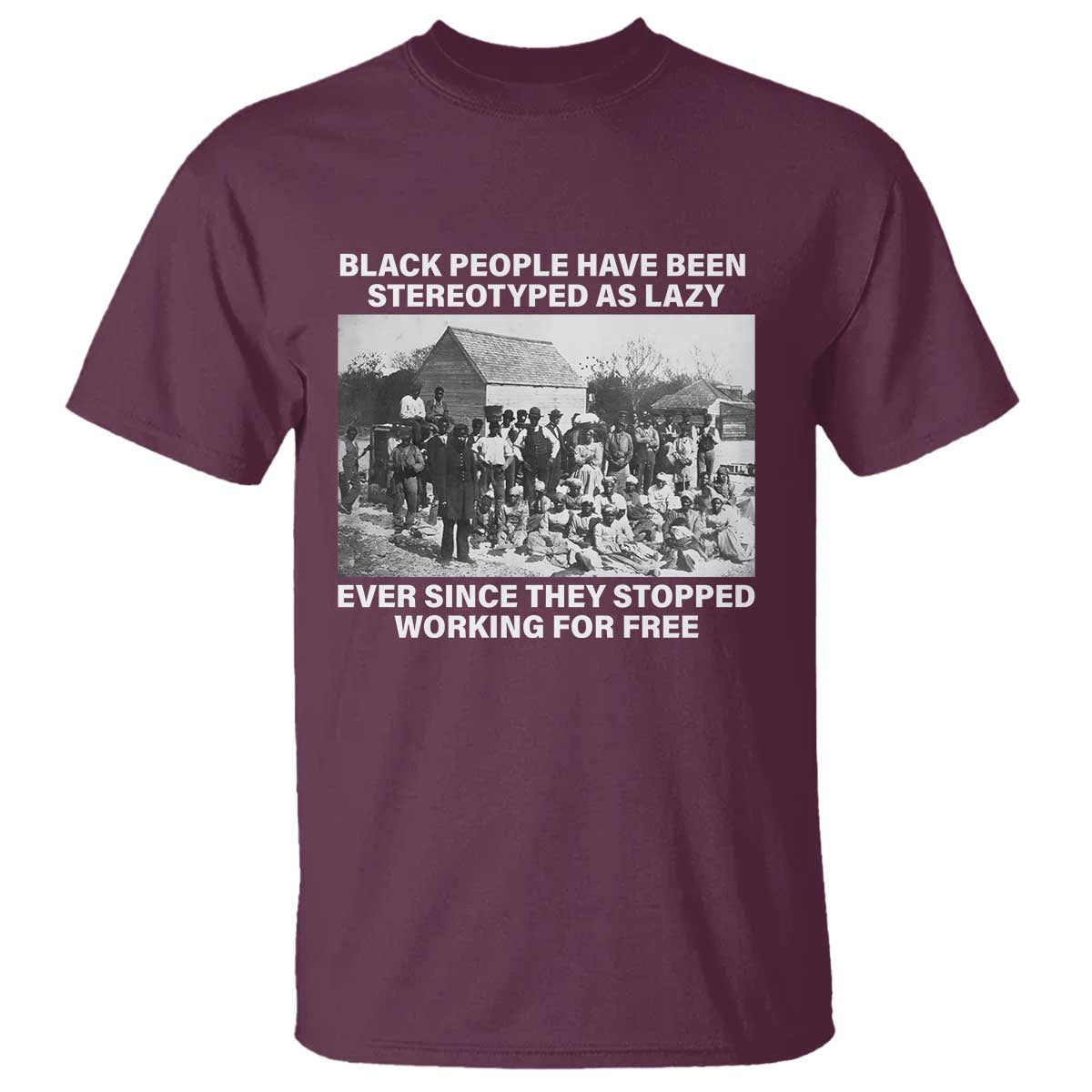black-people-have-been-stereotyped-as-lazy-ever-since-they-stopped-working-for-free-t-shirt