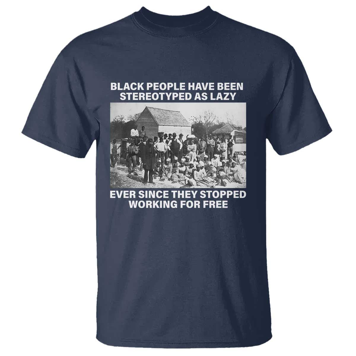 black-people-have-been-stereotyped-as-lazy-ever-since-they-stopped-working-for-free-t-shirt