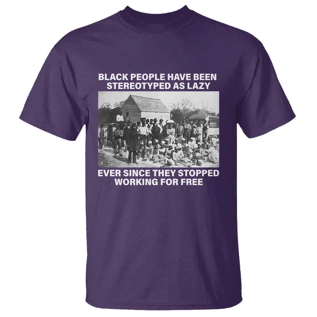 black-people-have-been-stereotyped-as-lazy-ever-since-they-stopped-working-for-free-t-shirt
