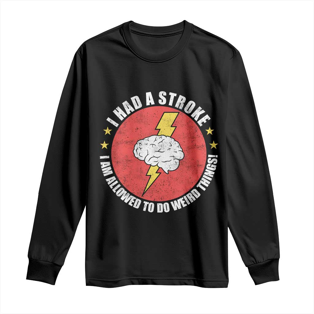 I Had A Stroke I Am Allowed To Do Weird Things Long Sleeve Shirt