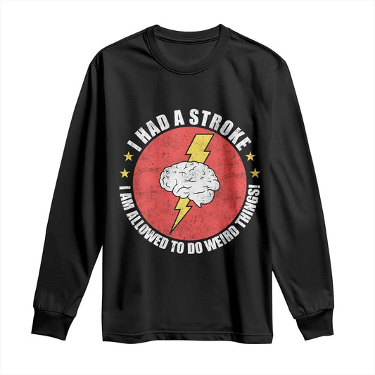 I Had A Stroke I Am Allowed To Do Weird Things Long Sleeve Shirt