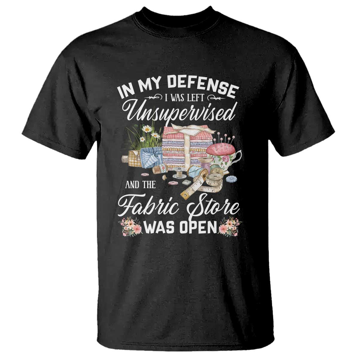 funny-sewing-lover-t-shirt-in-my-defense-i-was-left-unsupervised-and-the-fabric-store-was-open