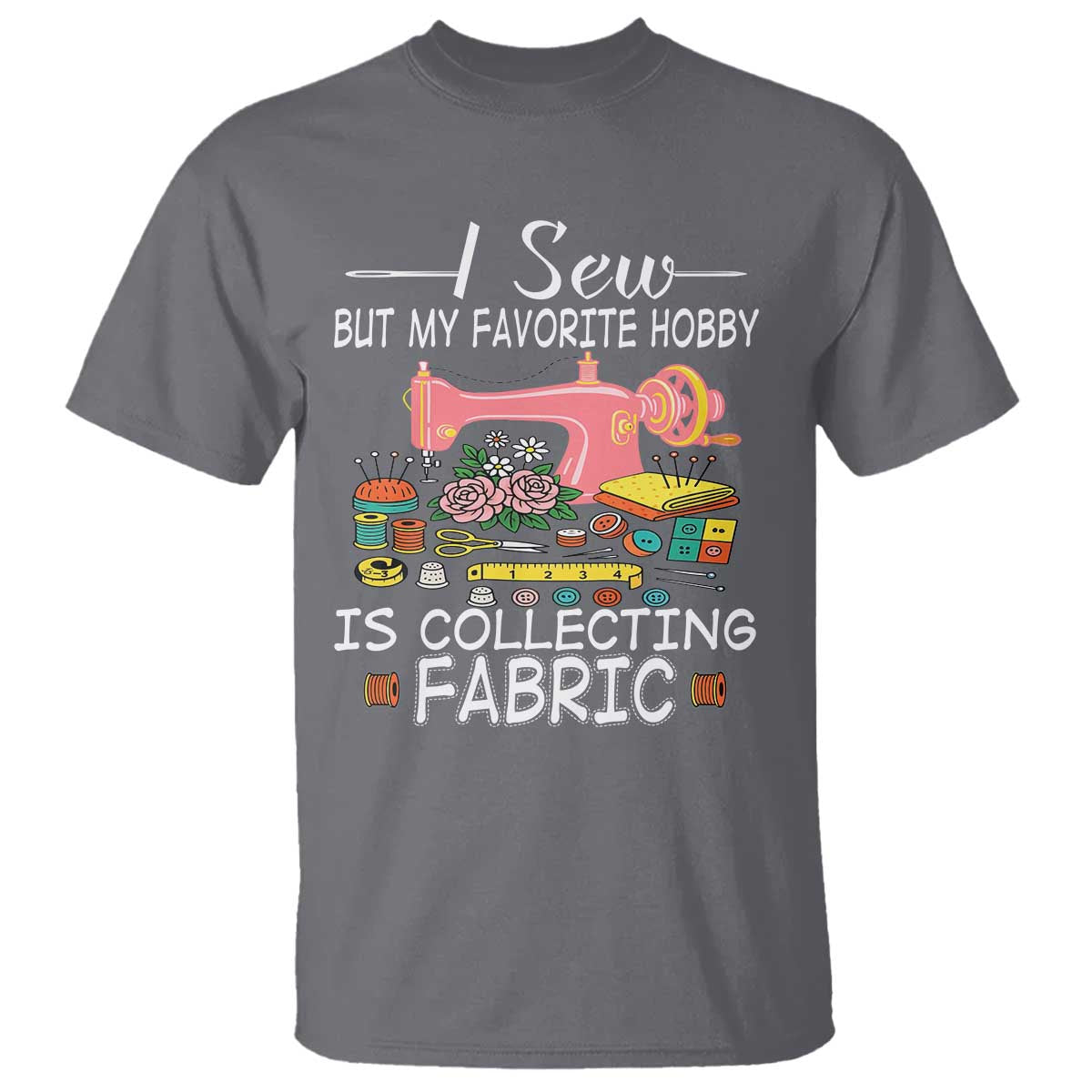 funny-sewing-lover-t-shirt-i-sew-but-my-favorite-hobby-is-collecting-fabric