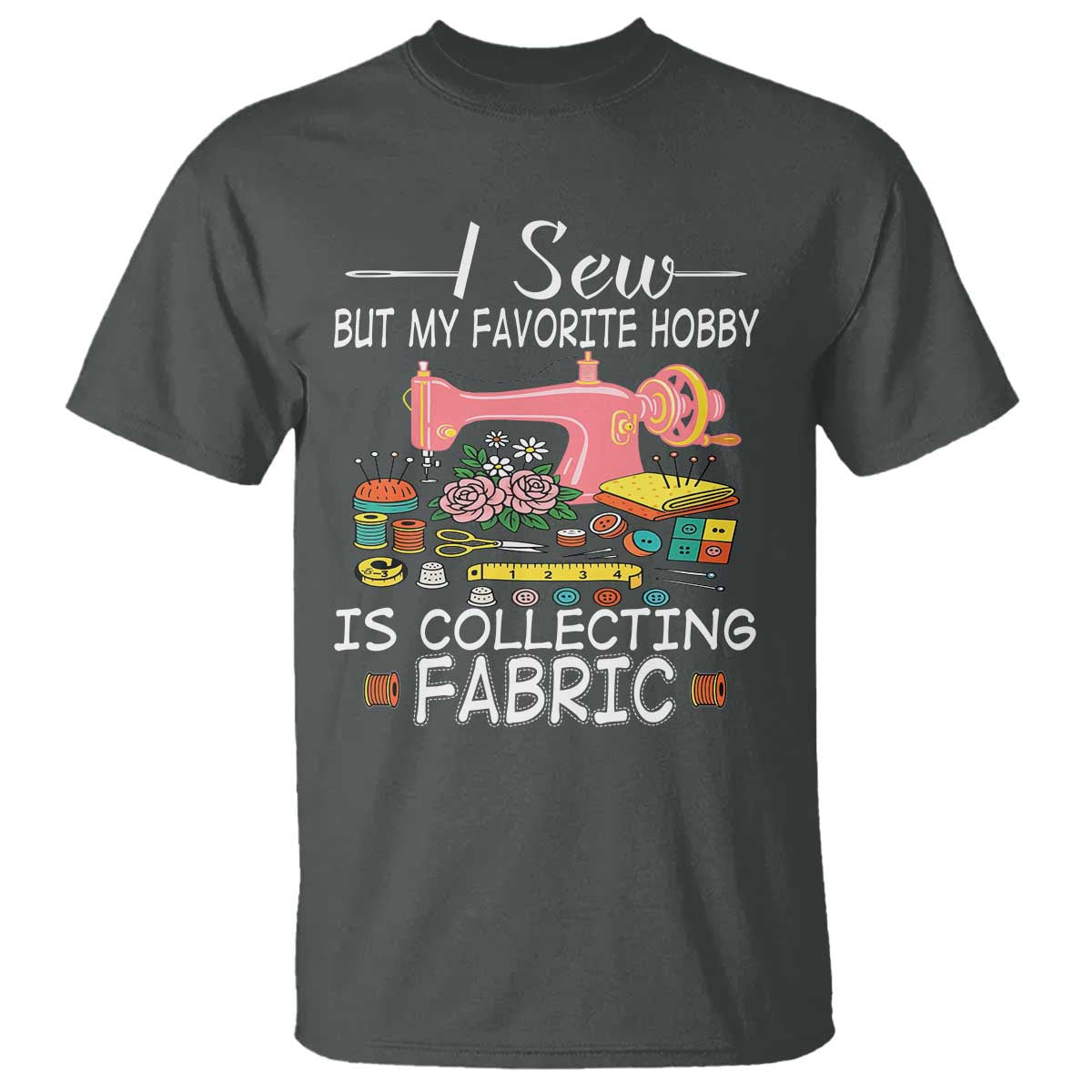 funny-sewing-lover-t-shirt-i-sew-but-my-favorite-hobby-is-collecting-fabric