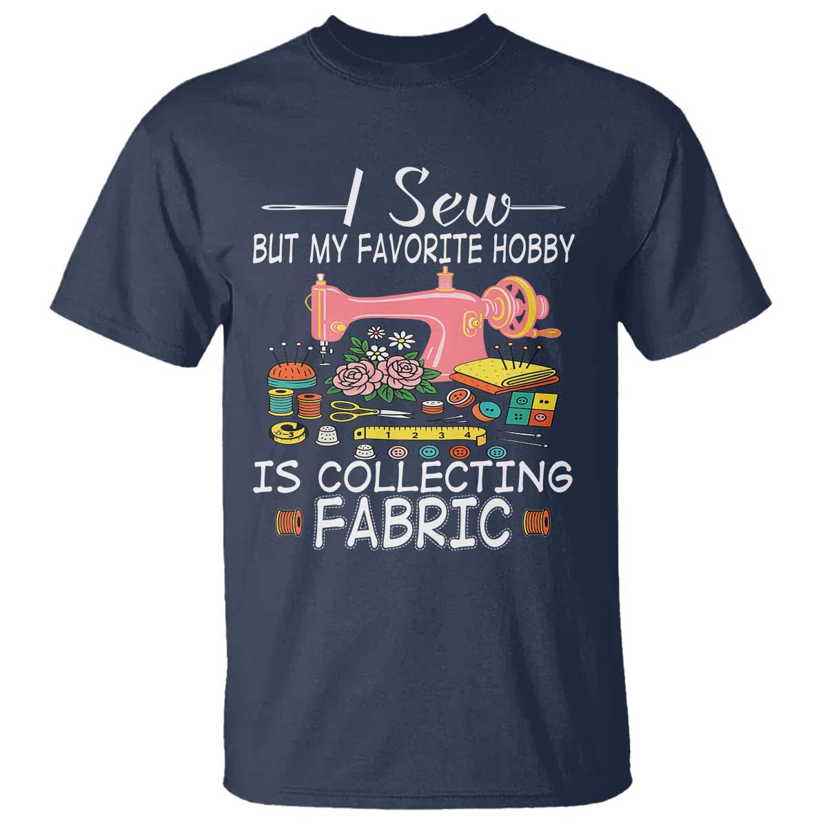 funny-sewing-lover-t-shirt-i-sew-but-my-favorite-hobby-is-collecting-fabric