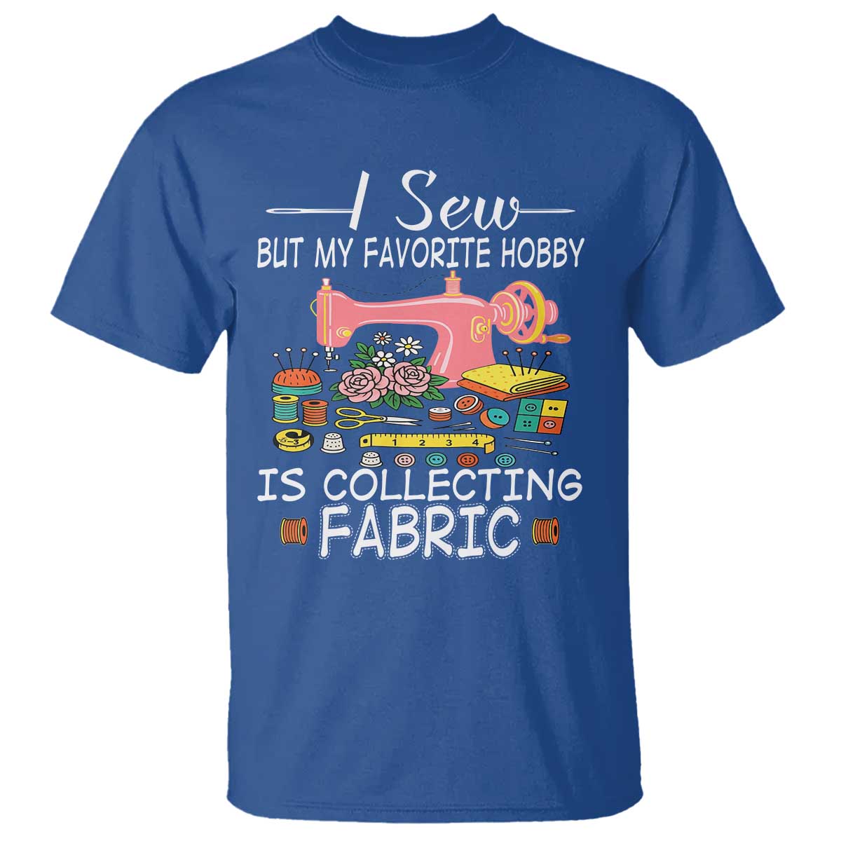 funny-sewing-lover-t-shirt-i-sew-but-my-favorite-hobby-is-collecting-fabric