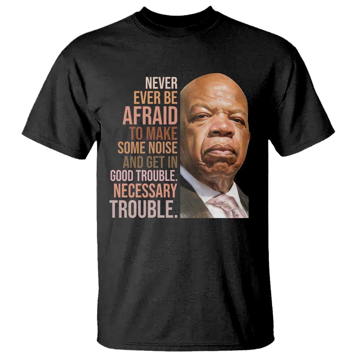 john-lewis-t-shirt-never-ever-be-afraid-to-make-some-noise-and-get-in-good-trouble-necessary-trouble