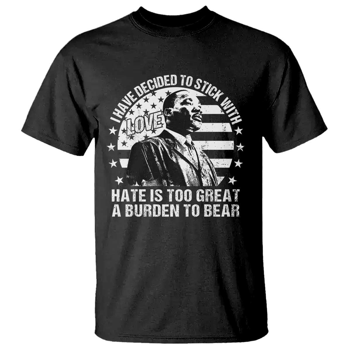 i-have-decided-to-stick-with-love-hate-is-too-great-a-burden-to-bear-mlk-quote-t-shirt-martin-luther-king-black-history-month