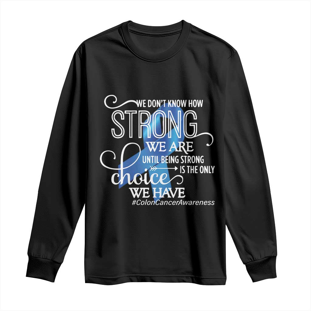 Colon Cancer Support Long Sleeve Shirt We Don't Know How Strong We Are Until Being Strong