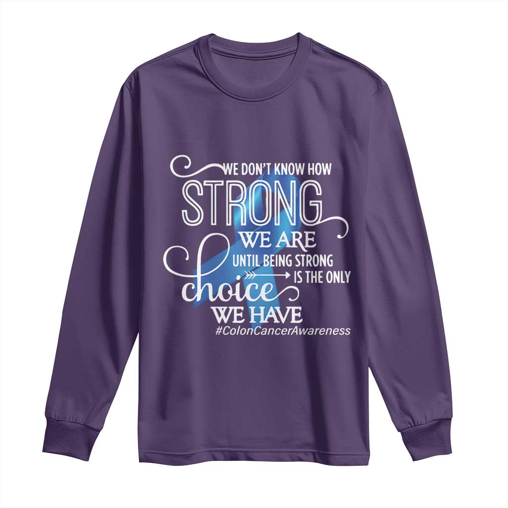 Colon Cancer Support Long Sleeve Shirt We Don't Know How Strong We Are Until Being Strong