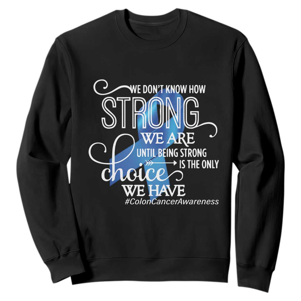 Colon Cancer Support Sweatshirt We Don't Know How Strong We Are Until Being Strong