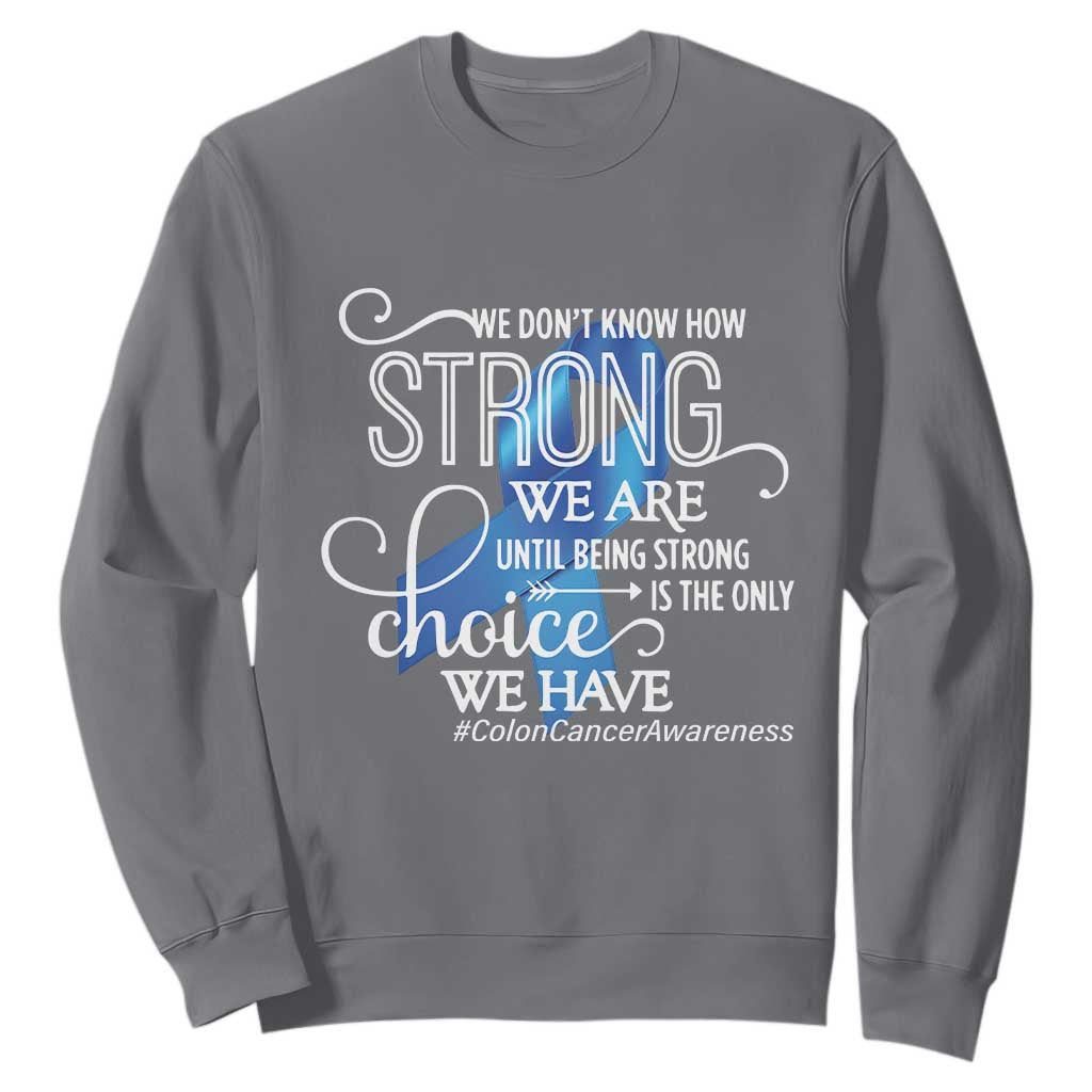 Colon Cancer Support Sweatshirt We Don't Know How Strong We Are Until Being Strong
