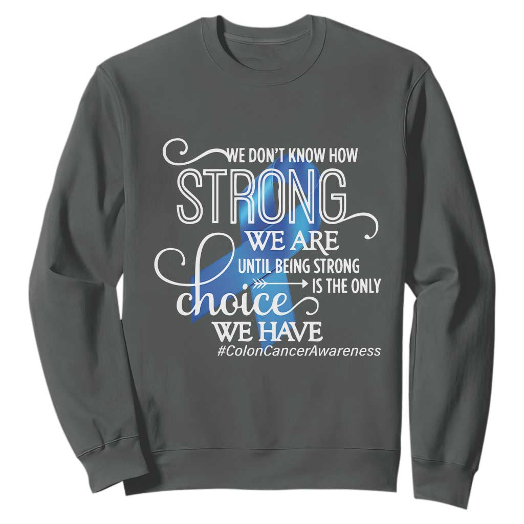 Colon Cancer Support Sweatshirt We Don't Know How Strong We Are Until Being Strong