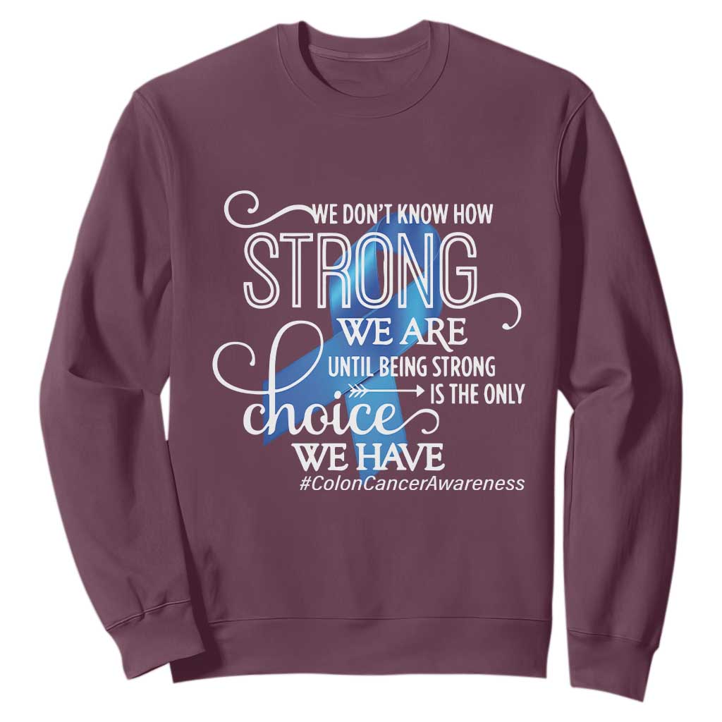 Colon Cancer Support Sweatshirt We Don't Know How Strong We Are Until Being Strong