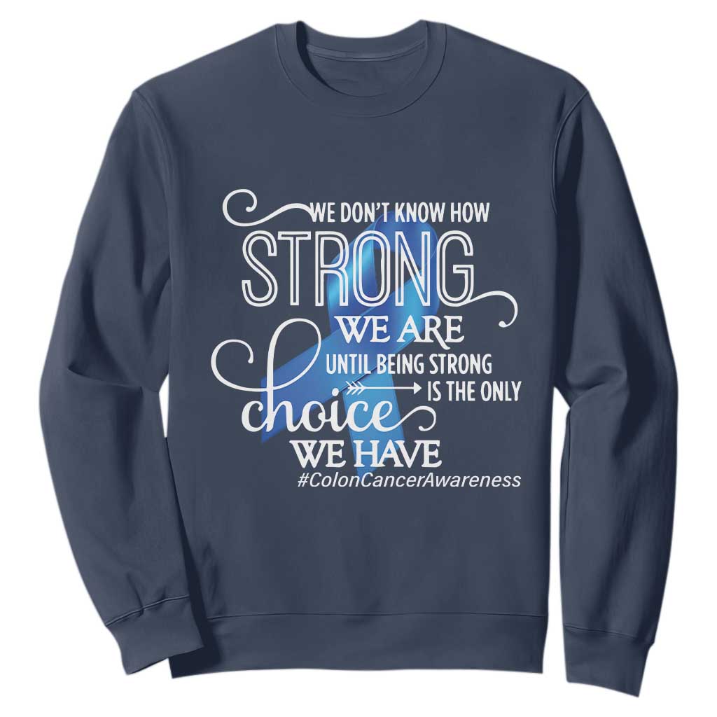 Colon Cancer Support Sweatshirt We Don't Know How Strong We Are Until Being Strong